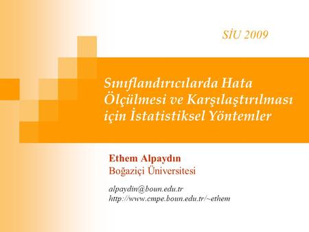 SİU 2009 Sınıflandırıcılarda Hata Ölçülmesi ve Karşılaştırılması için İstatistiksel Yöntemler Ethem Alpaydın Boğaziçi Üniversitesi alpaydin@boun.edu.tr.