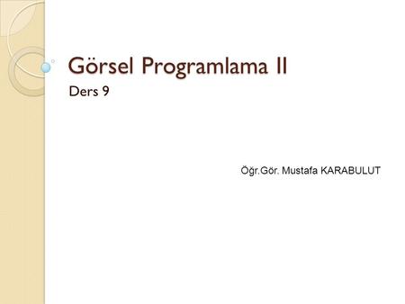 Görsel Programlama II Ders 9 Öğr.Gör. Mustafa KARABULUT.