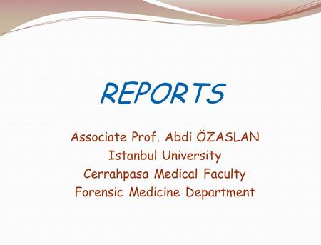 REPORTS Associate Prof. Abdi ÖZASLAN Istanbul University Cerrahpasa Medical Faculty Forensic Medicine Department.