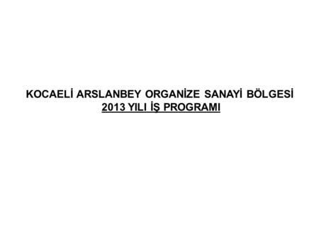 KOCAELİ ARSLANBEY ORGANİZE SANAYİ BÖLGESİ 2013 YILI İŞ PROGRAMI.