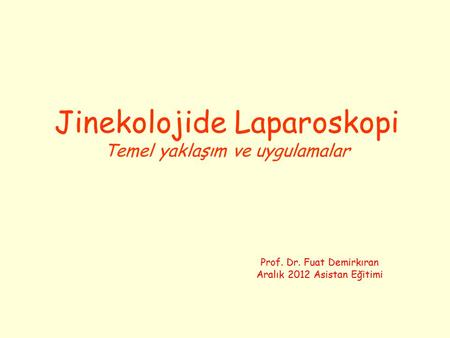 Jinekolojide Laparoskopi Temel yaklaşım ve uygulamalar Prof. Dr. Fuat Demirkıran Aralık 2012 Asistan Eğitimi.
