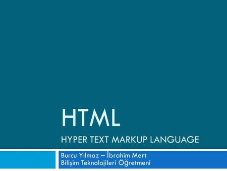 HTML HYPER TEXT MARKUP LANGUAGE Burcu Yılmaz – İ brahim Mert Bilişim Teknolojileri Ö ğ retmeni.