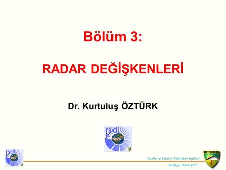 Analiz ve Tahmin Teknikleri Eğitimi Antalya, Nisan 2013 Bölüm 3: RADAR DEĞİŞKENLERİ Dr. Kurtuluş ÖZTÜRK.
