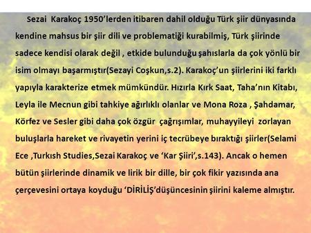 Sezai Karakoç 1950’lerden itibaren dahil olduğu Türk şiir dünyasında kendine mahsus bir şiir dili ve problematiği kurabilmiş, Türk şiirinde sadece kendisi.
