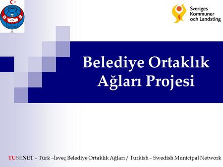 Belediye Ortaklık Ağları Projesi TUSENET – Türk –İsveç Belediye Ortaklık Ağları / Turkish – Swedish Municipal Network.