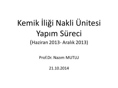 Kemik İliği Nakli Ünitesi Yapım Süreci ( Haziran 2013- Aralık 2013) Prof.Dr. Nazım MUTLU 21.10.2014.
