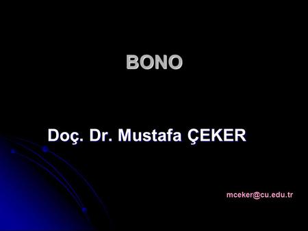BONO Doç. Dr. Mustafa ÇEKER mceker@cu.edu.tr.