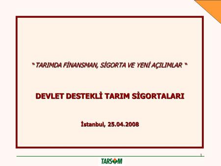 1 “TARIMDA FİNANSMAN, SİGORTA VE YENİ AÇILIMLAR “ DEVLET DESTEKLİ TARIM SİGORTALARI İstanbul, 25.04.2008.