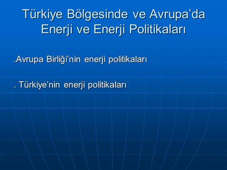Türkiye Bölgesinde ve Avrupa’da Enerji ve Enerji Politikaları