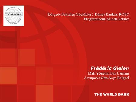 Frédéric Gielen Mali Yönetim Baş Uzmanı Avrupa ve Orta Asya Bölgesi THE WORLD BANK B ölgede Beklelen Güçlükler : Dünya Bankası ROSC Programından Alınan.