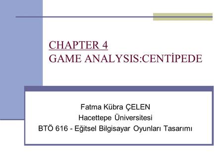 CHAPTER 4 GAME ANALYSIS:CENTİPEDE Fatma Kübra ÇELEN Hacettepe Üniversitesi BTÖ 616 - Eğitsel Bilgisayar Oyunları Tasarımı.