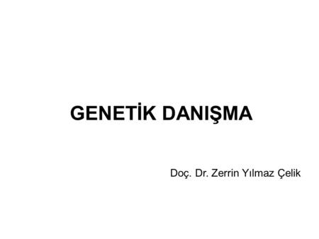GENETİK DANIŞMA Doç. Dr. Zerrin Yılmaz Çelik.