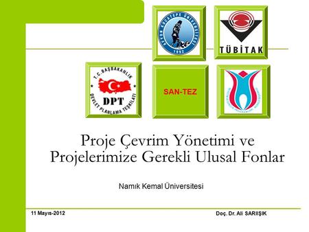 Proje Çevrim Yönetimi ve Projelerimize Gerekli Ulusal Fonlar Namık Kemal Üniversitesi Doç. Dr. Ali SARIIŞIK 11 Mayıs-2012 SAN-TEZ.