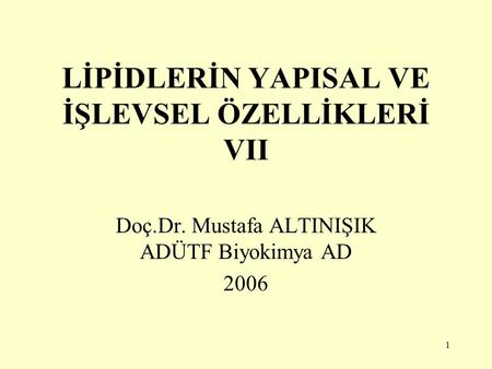1 LİPİDLERİN YAPISAL VE İŞLEVSEL ÖZELLİKLERİ VII Doç.Dr. Mustafa ALTINIŞIK ADÜTF Biyokimya AD 2006.