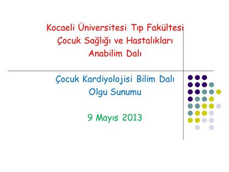 Kocaeli Üniversitesi Tıp Fakültesi Çocuk Sağlığı ve Hastalıkları Anabilim Dalı Çocuk Kardiyolojisi Bilim Dalı Olgu Sunumu 9 Mayıs 2013.