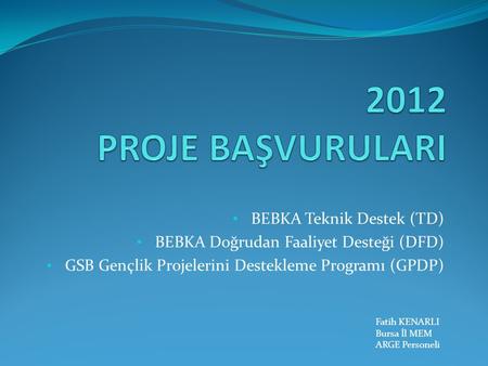 BEBKA Teknik Destek (TD) BEBKA Doğrudan Faaliyet Desteği (DFD) GSB Gençlik Projelerini Destekleme Programı (GPDP) Fatih KENARLI Bursa İl MEM ARGE Personeli.