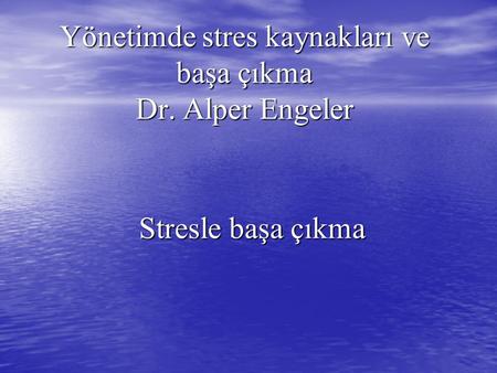 Yönetimde stres kaynakları ve başa çıkma Dr. Alper Engeler