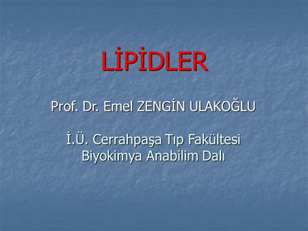 LİPİDLER Prof. Dr. Emel ZENGİN ULAKOĞLU İ.Ü. Cerrahpaşa Tıp Fakültesi
