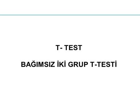 T- TEST BAĞIMSIZ İKİ GRUP T-TESTİ