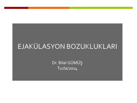 EJAKÜLASYON BOZUKLUKLARI Dr. Bilal GÜMÜŞ Tuzla/2014