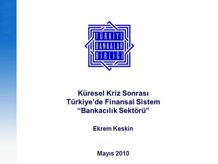 Küresel Kriz Sonrası Türkiye’de Finansal Sistem “Bankacılık Sektörü” Ekrem Keskin Mayıs 2010.