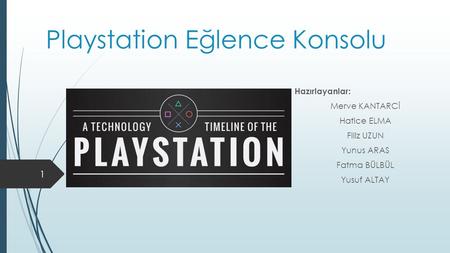 Playstation Eğlence Konsolu Hazırlayanlar: Merve KANTARCİ Hatice ELMA Filiz UZUN Yunus ARAS Fatma BÜLBÜL Yusuf ALTAY 1.