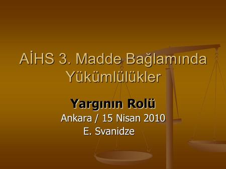 AİHS 3. Madde Bağlamında Yükümlülükler Yargının Rolü Ankara / 15 Nisan 2010 E. Svanidze E. Svanidze.