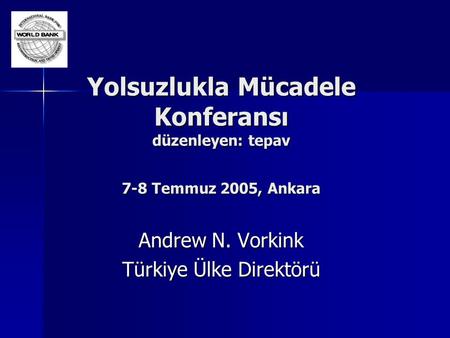 Yolsuzlukla Mücadele Konferansı düzenleyen: tepav 7-8 Temmuz 2005, Ankara Andrew N. Vorkink Türkiye Ülke Direktörü.