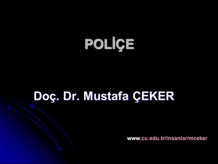 POLİÇE Doç. Dr. Mustafa ÇEKER www.cu.edu.tr/insanlar/mceker.