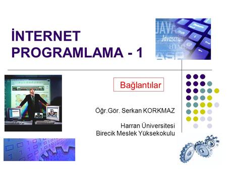 1 İNTERNET PROGRAMLAMA - 1 Bağlantılar Öğr.Gör. Serkan KORKMAZ Harran Üniversitesi Birecik Meslek Yüksekokulu.
