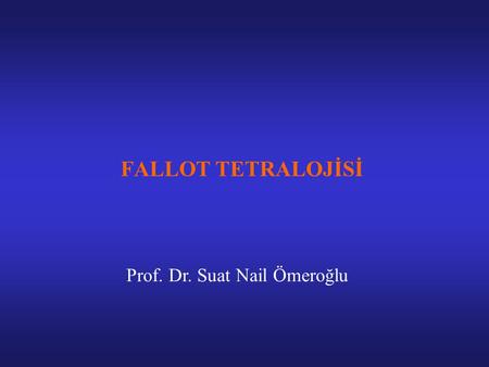 FALLOT TETRALOJİSİ Prof. Dr. Suat Nail Ömeroğlu.