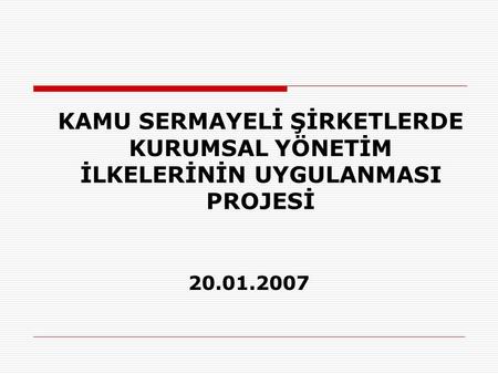 KAMU SERMAYELİ ŞİRKETLERDE KURUMSAL YÖNETİM İLKELERİNİN UYGULANMASI PROJESİ 20.01.2007.