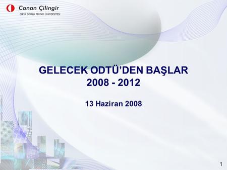 GELECEK ODTÜ’DEN BAŞLAR 2008 - 2012 13 Haziran 2008 1.