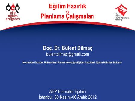 Eğitim Hazırlık ve Planlama Çalışmaları Doç. Dr. Bülent Dilmaç AEP Formatör Eğitimi İstanbul, 30 Kasım-06 Aralık 2012 Necmettin.
