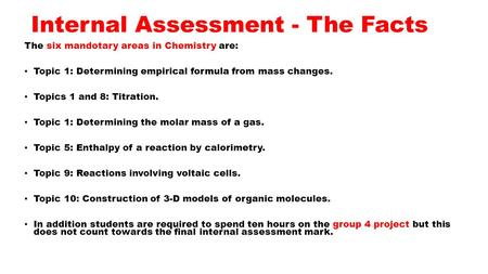Internal Assessment - The Facts The six mandotary areas in Chemistry are: Topic 1: Determining empirical formula from mass changes. Topics 1 and 8: Titration.