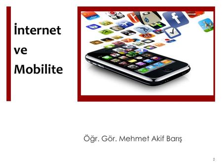 İnternet ve Mobilite Öğr. Gör. Mehmet Akif Barış 2.