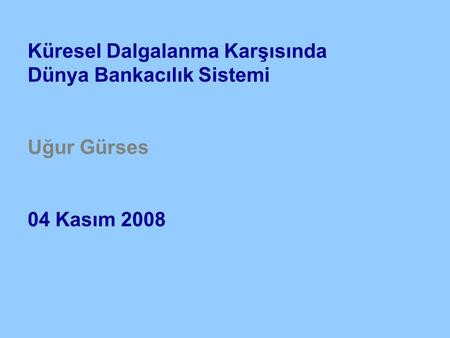 Küresel Dalgalanma Karşısında Dünya Bankacılık Sistemi Uğur Gürses 04 Kasım 2008.