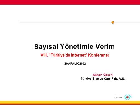 Şişecam S ayısal Yönetimle Verim VIII. Türkiye'de İnternet Konferansı 20 ARALIK 2002 Canan Özcan Türkiye Şişe ve Cam Fab. A.Ş.