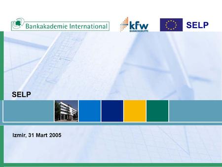 SELP Izmir, 31 Mart 2005. SELP –Küçük İşletmeler Kredi Programı “SELP” Fonları Avrupa Birliği tarafından sağlanmıştır. Bu fonlar KfW (Alman Kalkınma Bankası)