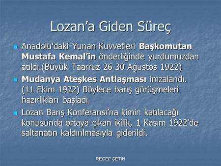 Lozan’a Giden Süreç Anadolu'daki Yunan Kuvvetleri Başkomutan Mustafa Kemal’in önderliğinde yurdumuzdan atıldı.(Büyük Taarruz 26-30 Ağustos 1922) Mudanya.