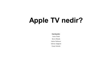 Apple TV nedir? Hazırlayanlar: Ceren Özdal Burcu Mayda Hatice Pehlevan