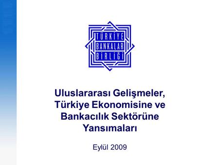 Uluslararası Gelişmeler, Türkiye Ekonomisine ve Bankacılık Sektörüne Yansımaları Eylül 2009.