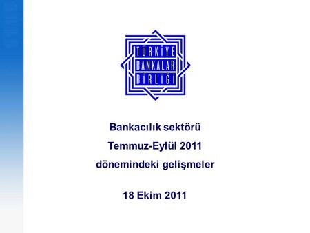 Bankacılık sektörü Temmuz-Eylül 2011 dönemindeki gelişmeler 18 Ekim 2011.