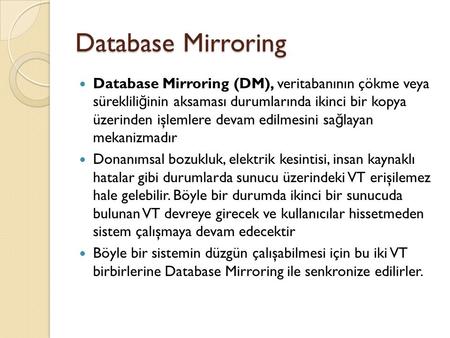 Database Mirroring Database Mirroring (DM), veritabanının çökme veya süreklili ğ inin aksaması durumlarında ikinci bir kopya üzerinden işlemlere devam.