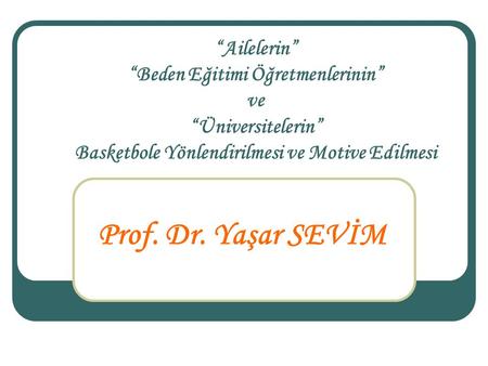 Prof. Dr. Yaşar SEVİM “Ailelerin” “Beden Eğitimi Öğretmenlerinin” ve