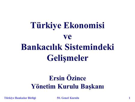 Türkiye Bankalar Birliği 50. Genel Kurulu 1 Türkiye Ekonomisi ve Bankacılık Sistemindeki Gelişmeler Ersin Özince Yönetim Kurulu Başkanı.