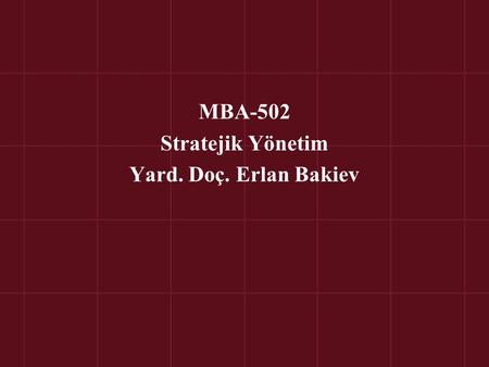 MBA-502 Stratejik Yönetim Yard. Doç. Erlan Bakiev