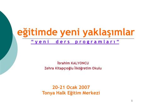 1 eğitimde yeni yaklaşımlar İbrahim KALYONCU Zehra Kitapçıoğlu İlköğretim Okulu 20-21 Ocak 2007 Tonya Halk Eğitim Merkezi “ y e n i d e r s p r o g r a.