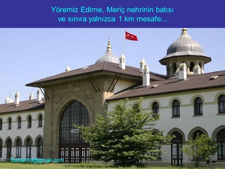 Yöremiz Edirne, Meriç nehrinin batısı ve sınıra yalnızca 1 km mesafe...