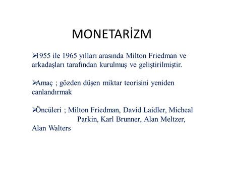 MONETARİZM 1955 ile 1965 yılları arasında Milton Friedman ve arkadaşları tarafından kurulmuş ve geliştirilmiştir. Amaç ; gözden düşen miktar teorisini.